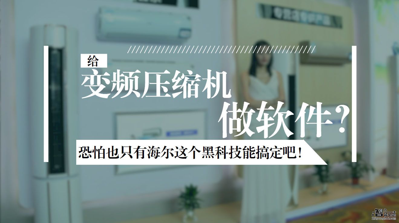给变频压缩机做软件？恐怕也只有海尔这个黑科技能搞定吧！ 智能公会